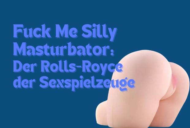 Fuck Me Silly Masturbator: Der Rolls-Royce der Sexspielzeuge