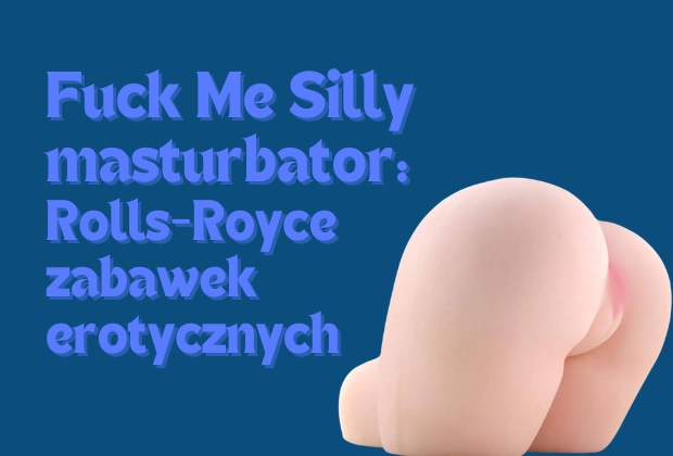 Fuck Me Silly masturbator: Rolls-Royce wśród zabawek erotycznych